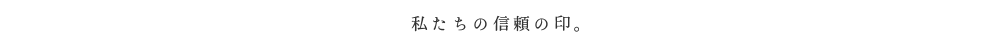 私たちの信頼の印。