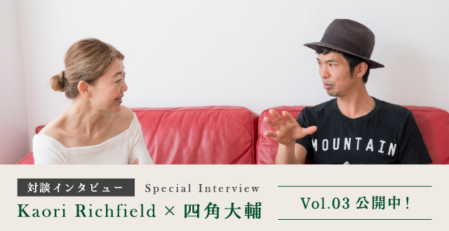 対談インタビュー Kaori Richfierd × 四角大輔 vol.3